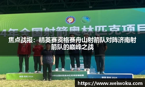 焦点战报：精英赛资格赛舟山射箭队对阵济南射箭队的巅峰之战