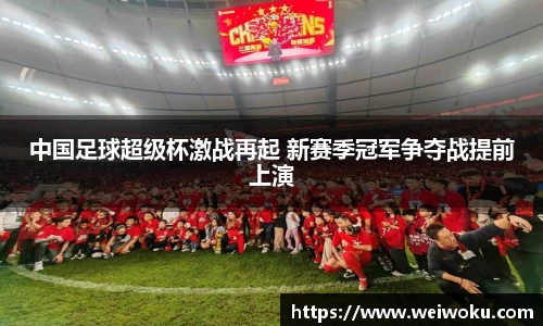 中国足球超级杯激战再起 新赛季冠军争夺战提前上演