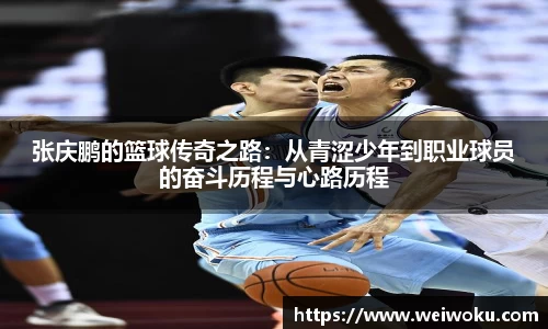 张庆鹏的篮球传奇之路：从青涩少年到职业球员的奋斗历程与心路历程