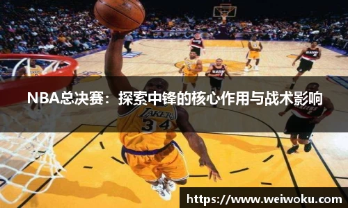 NBA总决赛：探索中锋的核心作用与战术影响